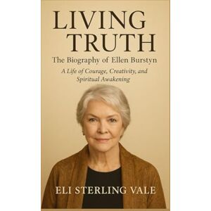 Vale, Eli Sterling Living Truth: The Biography of Ellen Burstyn: A Life of Courage, Creativity, and Spiritual Awakening (Timeless: The Legends Who Never Fade) Vale, Eli Sterling Living Truth: The Biography of Ellen Burstyn: A Life of Courage, Creativity, and Spiritual Awakening (Timeless: The Legends Who Never Fade)