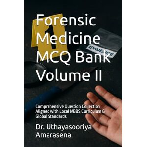 Amarasena, Dr. Uthayasooriya Forensic Medicine MCQ Bank Volume II: Comprehensive Question Collection Aligned with Local MBBS Curriculum & Global Standards Amarasena, Dr. Uthayasooriya Forensic Medicine MCQ Bank Volume II: Comprehensive Question Collection Aligned with Local MBBS Curriculum & Global Standards