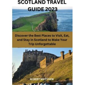 Matthew, Albert Scotland Travel Guide 2023: Discover the Best Places to Visit, Eat, and Stay in Scotland to Make Your Trip Unforgettable Matthew, Albert Scotland Travel Guide 2023: Discover the Best Places to Visit, Eat, and Stay in Scotland to Make Your Trip Unforgettable