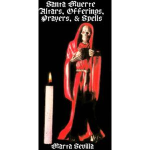 Sevilla, Marta Santa Muerte: Altars, Offerings Prayers, & Spells Sevilla, Marta Santa Muerte: Altars, Offerings Prayers, & Spells