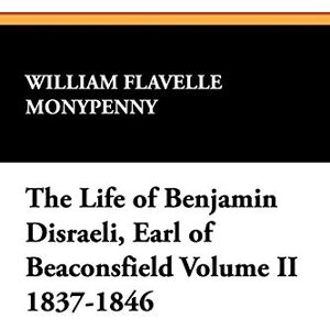 Monypenny, William Flavelle The Life of Benjamin Disraeli, Earl of Beaconsfield: Volume II, 1837-1846: 2 Monypenny, William Flavelle The Life of Benjamin Disraeli, Earl of Beaconsfield: Volume II, 1837-1846: 2