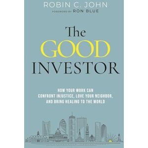 Robin John The Good Investor How Your Work Can Confront Injustice, Love Your Neighbour, And Bring Healing To The World Robin John The Good Investor How Your Work Can Confront Injustice, Love Your Neighbour, And Bring Healing To The World