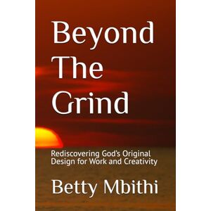 Mbithi, Betty Beyond The Grind: Rediscovering God’s Original Design for Work and Creativity (The Builder’s Journey: How God Shapes Purpose Through Work) Mbithi, Betty Beyond The Grind: Rediscovering God’s Original Design for Work and Creativity (The Builder’s Journey: How God Shapes Purpose Through Work)
