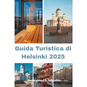 Sebastian, Vestergaard S Guida Turistica di Helsinki 2025: Un nuovo sguardo alla capitale della Finlandia Sebastian, Vestergaard S Guida Turistica di Helsinki 2025: Un nuovo sguardo alla capitale della Finlandia