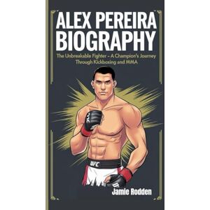 Rodden, Jamie ALEX PEREIRA BIOGRAPHY: The Unbreakable Fighter A Champion’s Journey Through Kickboxing and MMA Rodden, Jamie ALEX PEREIRA BIOGRAPHY: The Unbreakable Fighter A Champion’s Journey Through Kickboxing and MMA