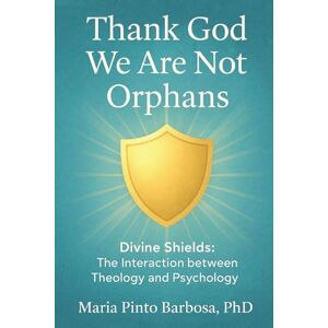 Barbosa, Maria Pinto Thank God We Are Not Orphans: Divine Shields: The Interaction between Theology and Psychology Barbosa, Maria Pinto Thank God We Are Not Orphans: Divine Shields: The Interaction between Theology and Psychology