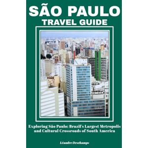 Deschamps, Léandre SÃO PAULO TRAVEL GUIDE: Exploring São Paulo: Brazil’s Largest Metropolis and Cultural Crossroads of South America Deschamps, Léandre SÃO PAULO TRAVEL GUIDE: Exploring São Paulo: Brazil’s Largest Metropolis and Cultural Crossroads of South America