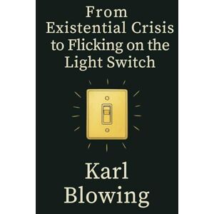 Blowing, Karl From Existential Crisis to Flicking on the Light Switch: A Journal Journeying Through the Soul Blowing, Karl From Existential Crisis to Flicking on the Light Switch: A Journal Journeying Through the Soul