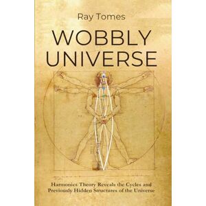 Tomes, Ray Wobbly Universe: Harmonics Theory Reveals the Cycles and Previously Hidden Structures of the Universe Tomes, Ray Wobbly Universe: Harmonics Theory Reveals the Cycles and Previously Hidden Structures of the Universe