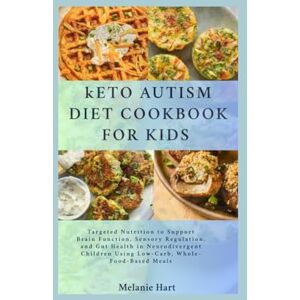 Hart, Melanie Keto Autism Diet Cookbook For Kids: Targeted Nutrition to Support Brain Function, Sensory Regulation, and Gut Health in Neurodivergent Children Using Low-Carb, Whole-Food-Based Meals Hart, Melanie Keto Autism Diet Cookbook For Kids: Targeted Nutrition to Support Brain Function, Sensory Regulation, and Gut Health in Neurodivergent Children Using Low-Carb, Whole-Food-Based Meals