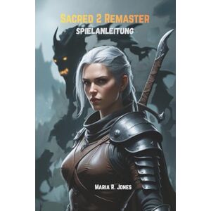 Jones, Maria R. SACRED 2 REMASTER SPIELANLEITUNG: Eine detaillierte Erkundung von Charakter-Builds, Kampfstrategien, versteckten Inhalten und Meisterschaftstechniken für Sacred 2 Remaster. Jones, Maria R. SACRED 2 REMASTER SPIELANLEITUNG: Eine detaillierte Erkundung von Charakter-Builds, Kampfstrategien, versteckten Inhalten und Meisterschaftstechniken für Sacred 2 Remaster.