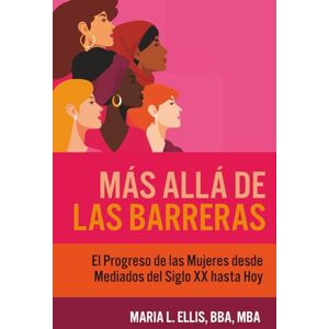 L Ellis BBA MBA, Maria Más Allá de las Barreras: El Progreso de las Mujeres desde Mediados del Siglo XX hasta Hoy (Serie El Camino Hacia el Bienestar, la Libertad, y el Legado) L Ellis BBA MBA, Maria Más Allá de las Barreras: El Progreso de las Mujeres desde Mediados del Siglo XX hasta Hoy (Serie El Camino Hacia el Bienestar, la Libertad, y el Legado)
