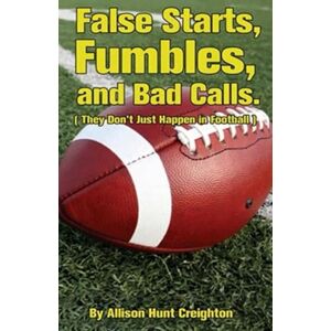 Creighton, Allison False Starts, Fumbles, and Bad Calls: (They Don't Just Happen in Football) Creighton, Allison False Starts, Fumbles, and Bad Calls: (They Don't Just Happen in Football)