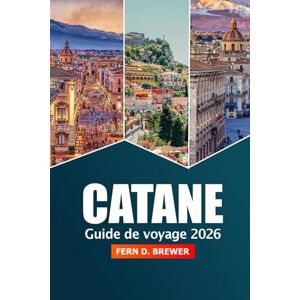 Brewer, Fern D. Catane Guide de voyage 2026: Explorez les joyaux cachés de la Sicile, les choses à faire, les attractions incontournables, la nourriture et l'aventure dans le sud de l'Italie Brewer, Fern D. Catane Guide de voyage 2026: Explorez les joyaux cachés de la Sicile, les choses à faire, les attractions incontournables, la nourriture et l'aventure dans le sud de l'Italie