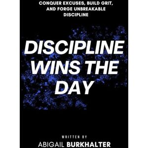 Burkhalter, Abigail Discipline Wins the Day: Conquer Excuses, Build Grit, and Forge Unbreakable Discipline: 2 (The War Within) Burkhalter, Abigail Discipline Wins the Day: Conquer Excuses, Build Grit, and Forge Unbreakable Discipline: 2 (The War Within)