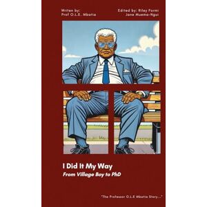 Mbatia, Prof Oliver L.E. I Did It My Way: From Village Boy to PhD Mbatia, Prof Oliver L.E. I Did It My Way: From Village Boy to PhD