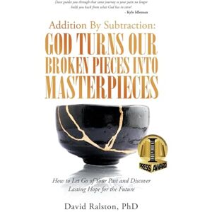 Ralston PhD, David Addition By Subtraction: God Turns Our Broken Pieces Into Masterpieces: How to Let Go of Your Past and Discover Lasting Hope for the Future Ralston PhD, David Addition By Subtraction: God Turns Our Broken Pieces Into Masterpieces: How to Let Go of Your Past and Discover Lasting Hope for the Future