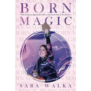 Walka, Sara Born Magic: Why living an aligned life feels so hard and what to do about it. Walka, Sara Born Magic: Why living an aligned life feels so hard and what to do about it.