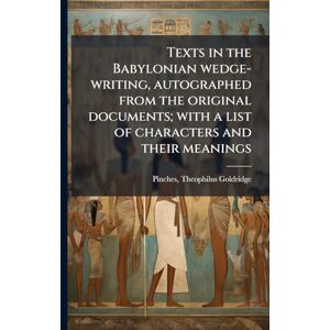 Texts in the Babylonian wedge-writing, autographed from the original documents; with a list of characters and their meanings Texts in the Babylonian wedge-writing, autographed from the original documents; with a list of characters and their meanings