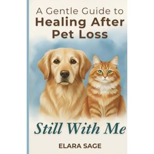 Sage, Elara Still With Me: Healing After Loss Of A Pet A Gentle Guide to Coping With Grief, Finding Peace, and Embracing Signs From the Rainbow Bridge Sage, Elara Still With Me: Healing After Loss Of A Pet A Gentle Guide to Coping With Grief, Finding Peace, and Embracing Signs From the Rainbow Bridge