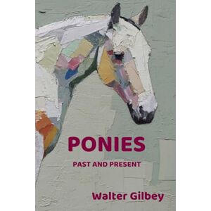 Gilbey, Walter Ponies Past and Present: An Illustrated History of the Pony Gilbey, Walter Ponies Past and Present: An Illustrated History of the Pony
