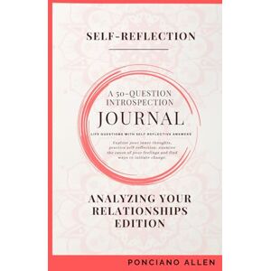 Allen, Ponciano The Self-Reflection 50-Question Introspection Journal- Analyzing Your Relationships Edition Allen, Ponciano The Self-Reflection 50-Question Introspection Journal- Analyzing Your Relationships Edition