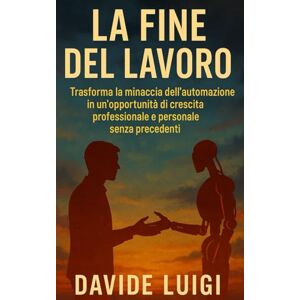 LUIGI, DAVIDE La Fine del Lavoro (Come lo conosciamo): Trasforma la minaccia dell'automazione in un'opportunità di crescita professionale e personale senza precedenti (SYMBIOSIS) LUIGI, DAVIDE La Fine del Lavoro (Come lo conosciamo): Trasforma la minaccia dell'automazione in un'opportunità di crescita professionale e personale senza precedenti (SYMBIOSIS)