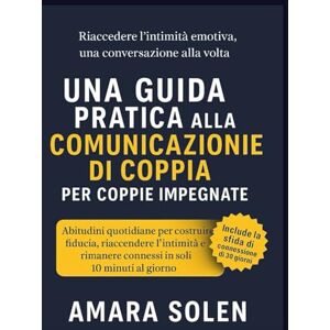 Solen, Amara UNA GUIDA PRATICA ALLA COMUNICAZIONE DI COPPIA PER COPPIE IMPEGNATE: Abitudini quotidiane per costruire fiducia, riaccendere l’intimità e rimanere connessi in soli 10 minuti al giorno Solen, Amara UNA GUIDA PRATICA ALLA COMUNICAZIONE DI COPPIA PER COPPIE IMPEGNATE: Abitudini quotidiane per costruire fiducia, riaccendere l’intimità e rimanere connessi in soli 10 minuti al giorno