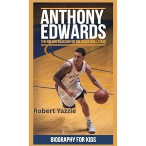 Yazzie, Robert ANTHONY EDWARDS: The Kid Who Reached for the Basketball Stars- Biography for kids Yazzie, Robert ANTHONY EDWARDS: The Kid Who Reached for the Basketball Stars- Biography for kids