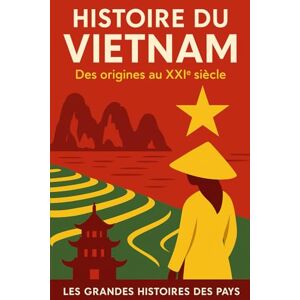 Les grandes histoires des pays Histoire du Vietnam: Des origines au XXIème siècle Les grandes histoires des pays Histoire du Vietnam: Des origines au XXIème siècle