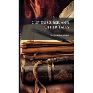 Hall, Charles Edmund Cupid's Curse, and Other Tales Hall, Charles Edmund Cupid's Curse, and Other Tales