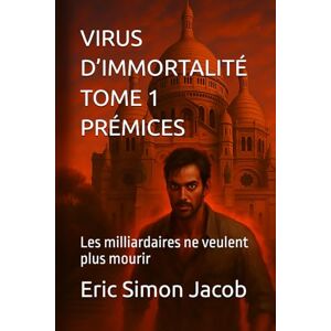 Jacob, Eric Simon VIRUS D’IMMORTALITÉ TOME 1: PRÉMICES: Les milliardaires ne veulent plus mourir (VIRUS D’IMMORTALITÉ Les milliardaires ne veulent plus mourir) Jacob, Eric Simon VIRUS D’IMMORTALITÉ TOME 1: PRÉMICES: Les milliardaires ne veulent plus mourir (VIRUS D’IMMORTALITÉ Les milliardaires ne veulent plus mourir)