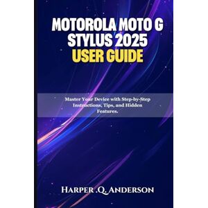 Anderson, Harper .Q. Motorola Moto G Stylus 2025 User Guide: Master Your Device with Step-by-Step Instructions, Tips, and Hidden Features. Anderson, Harper .Q. Motorola Moto G Stylus 2025 User Guide: Master Your Device with Step-by-Step Instructions, Tips, and Hidden Features.