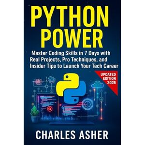 Asher, Charles Python Power: Master Coding Skills in 7 Days with Real Projects, Pro Techniques, and Insider Tips to Launch Your Tech Career Asher, Charles Python Power: Master Coding Skills in 7 Days with Real Projects, Pro Techniques, and Insider Tips to Launch Your Tech Career