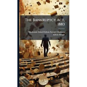 Chalmers, MacKenzie Dalzell Edwin Ste The Bankruptcy Act, 1883 Chalmers, MacKenzie Dalzell Edwin Ste The Bankruptcy Act, 1883