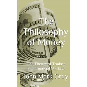 Gray, John Mark The Philosophy of Money: The Theory of Trading and Financial Markets Gray, John Mark The Philosophy of Money: The Theory of Trading and Financial Markets