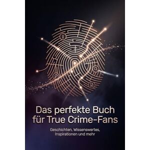 Schwarz, Henry Das perfekte Buch für True Crime-Fans: Geschichten, Wissenswertes, Inspirationen und mehr Schwarz, Henry Das perfekte Buch für True Crime-Fans: Geschichten, Wissenswertes, Inspirationen und mehr