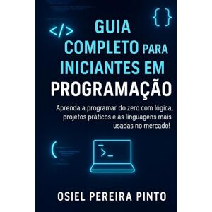 PINTO, OSIEL Guia Completo para Iniciantes em Programação: Aprenda a programar do zero com lógica, algoritmos, linguagens modernas e projetos práticos — ideal para iniciantes! PINTO, OSIEL Guia Completo para Iniciantes em Programação: Aprenda a programar do zero com lógica, algoritmos, linguagens modernas e projetos práticos — ideal para iniciantes!