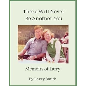 Smith, Larry There Will Never Be Another You: Memoirs of Larry Smith, Larry There Will Never Be Another You: Memoirs of Larry