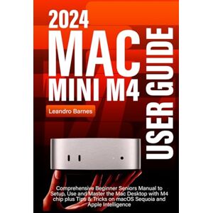 Barnes, Leandro MAC MINI M4 USER GUIDE: Comprehensive Beginner Seniors Manual to Setup, Use and Master the 2024 Mac Desktop with M4 chip plus Tips & Tricks on macOS Sequoia and Apple Intelligence Barnes, Leandro MAC MINI M4 USER GUIDE: Comprehensive Beginner Seniors Manual to Setup, Use and Master the 2024 Mac Desktop with M4 chip plus Tips & Tricks on macOS Sequoia and Apple Intelligence