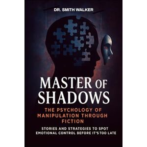 Walker, Dr. Smith Master of Shadows The Psychology of Manipulation Through Fiction: Stories and Strategies to Spot Emotional Control Before It's Too Late (Unmask the Manipulators) Walker, Dr. Smith Master of Shadows The Psychology of Manipulation Through Fiction: Stories and Strategies to Spot Emotional Control Before It's Too Late (Unmask the Manipulators)