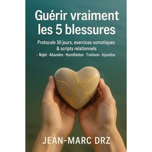 DRZ, Jean-Marc Guérir vraiment les 5 blessures: Rejet, Abandon, Humiliation, Trahison, Injustice — Protocole 30 jours, scripts et exercices pour se réparer sans se perdre DRZ, Jean-Marc Guérir vraiment les 5 blessures: Rejet, Abandon, Humiliation, Trahison, Injustice — Protocole 30 jours, scripts et exercices pour se réparer sans se perdre
