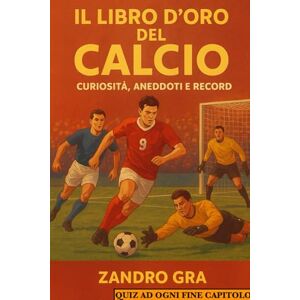 GRA, ZANDRO IL LIBRO D'ORO DEL CALCIO: ANEDOTI , CURIOSITA' , QUIZ E TANTO ALTRO GRA, ZANDRO IL LIBRO D'ORO DEL CALCIO: ANEDOTI , CURIOSITA' , QUIZ E TANTO ALTRO