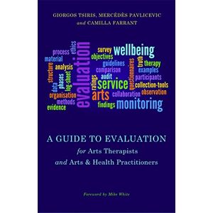 Giorgos Tsiris, Mercédès Pavlicevic and Camilla Farrant A Guide to Evaluation for Arts Therapists and Arts & Health Practitioners Giorgos Tsiris, Mercédès Pavlicevic and Camilla Farrant A Guide to Evaluation for Arts Therapists and Arts & Health Practitioners