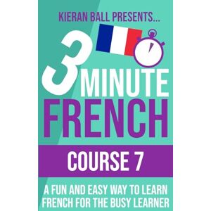 Ball, Kieran 3 Minute French Course 7: A fun and easy way to learn French for the busy learner (3 Minute French (course books)) Ball, Kieran 3 Minute French Course 7: A fun and easy way to learn French for the busy learner (3 Minute French (course books))