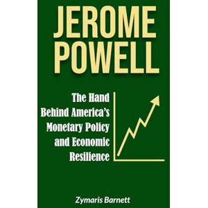 Barnett, Zymaris JEROME POWELL: The Hand Behind America's Monetary Policy and Economic Resilience Barnett, Zymaris JEROME POWELL: The Hand Behind America's Monetary Policy and Economic Resilience