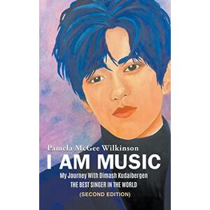 Wilkinson, Pamela McGee I Am Music: My Journey With Dimash Kudaibergen: THE BEST SINGER IN THE WORLD (Second Edition) Wilkinson, Pamela McGee I Am Music: My Journey With Dimash Kudaibergen: THE BEST SINGER IN THE WORLD (Second Edition)