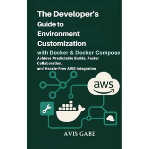 Gabe, Avis The Developer’s Guide to Environment Customization with Docker & Docker Compose: Achieve Predictable Builds, Faster Collaboration, and Hassle-Free AWS Integration Gabe, Avis The Developer’s Guide to Environment Customization with Docker & Docker Compose: Achieve Predictable Builds, Faster Collaboration, and Hassle-Free AWS Integration