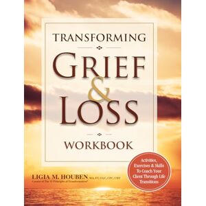 Houben, Ligia Transforming Grief & Loss Workbook: Activities, Exercises & Skills to Coach Your Client Through Life Transitions Houben, Ligia Transforming Grief & Loss Workbook: Activities, Exercises & Skills to Coach Your Client Through Life Transitions