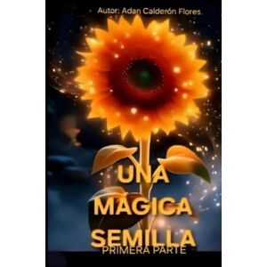 Calderón Flores, Adan Una Mágica Semilla Primera Parte Calderón Flores, Adan Una Mágica Semilla Primera Parte
